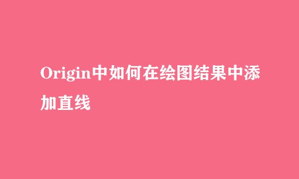 Origin中如何在绘图结果中添加直线