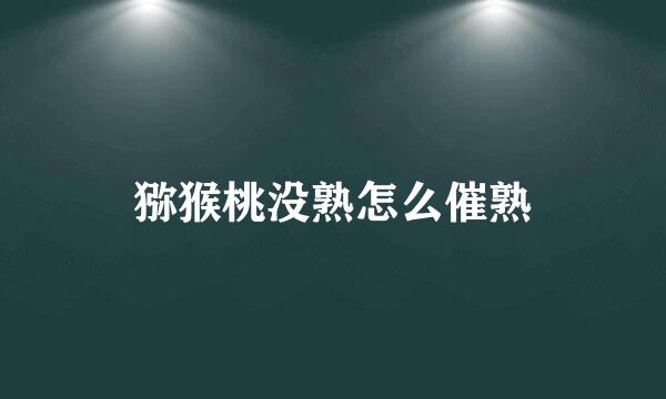 猕猴桃没熟怎么催熟