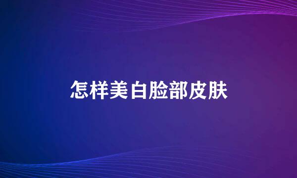 怎样美白脸部皮肤