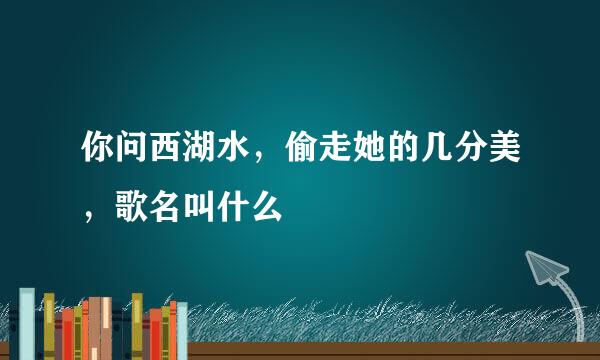 你问西湖水，偷走她的几分美，歌名叫什么