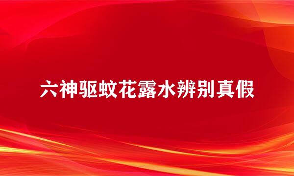 六神驱蚊花露水辨别真假