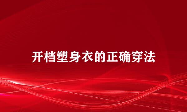 开档塑身衣的正确穿法