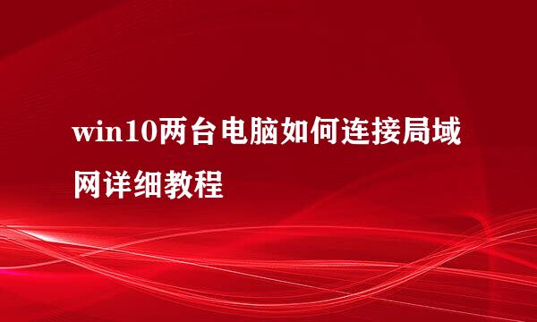 win10两台电脑如何连接局域网详细教程