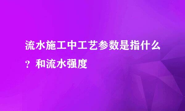 流水施工中工艺参数是指什么？和流水强度