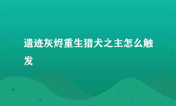 遗迹灰烬重生猎犬之主怎么触发