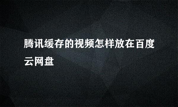 腾讯缓存的视频怎样放在百度云网盘