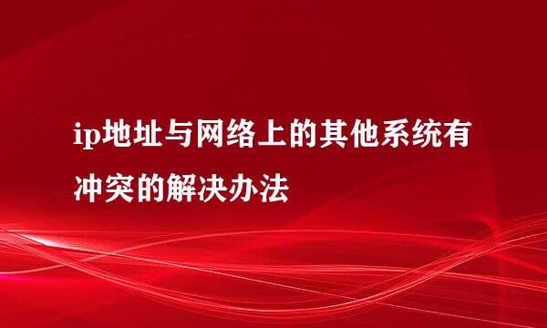 ip地址与网络上的其他系统有冲突的解决办法