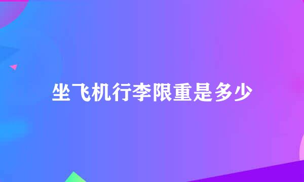 坐飞机行李限重是多少