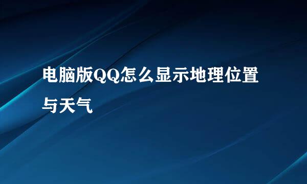 电脑版QQ怎么显示地理位置与天气