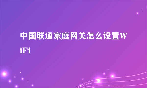 中国联通家庭网关怎么设置WiFi