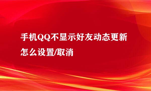 手机QQ不显示好友动态更新怎么设置/取消