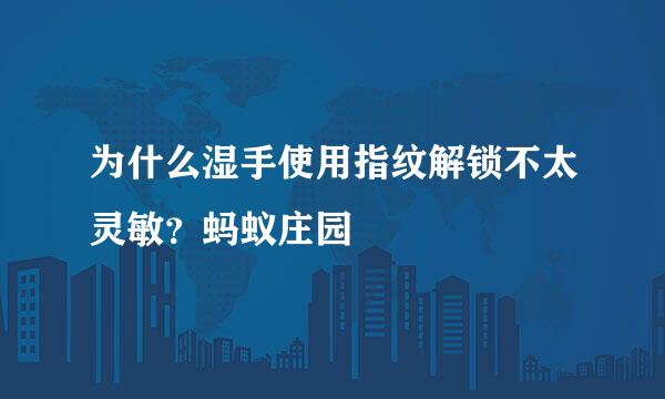 为什么湿手使用指纹解锁不太灵敏？蚂蚁庄园