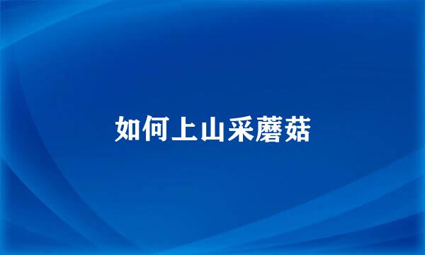 如何上山采蘑菇