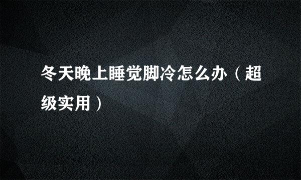 冬天晚上睡觉脚冷怎么办（超级实用）