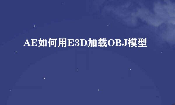 AE如何用E3D加载OBJ模型