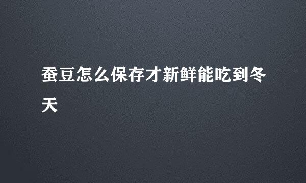 蚕豆怎么保存才新鲜能吃到冬天