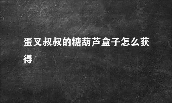 蛋叉叔叔的糖葫芦盒子怎么获得
