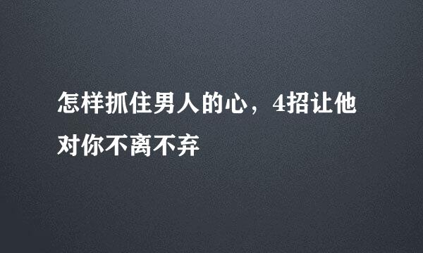 怎样抓住男人的心，4招让他对你不离不弃
