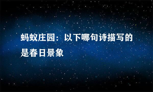 蚂蚁庄园：以下哪句诗描写的是春日景象