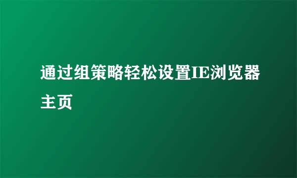 通过组策略轻松设置IE浏览器主页