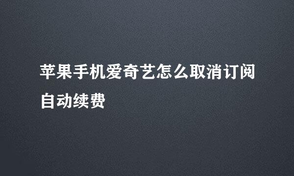 苹果手机爱奇艺怎么取消订阅自动续费
