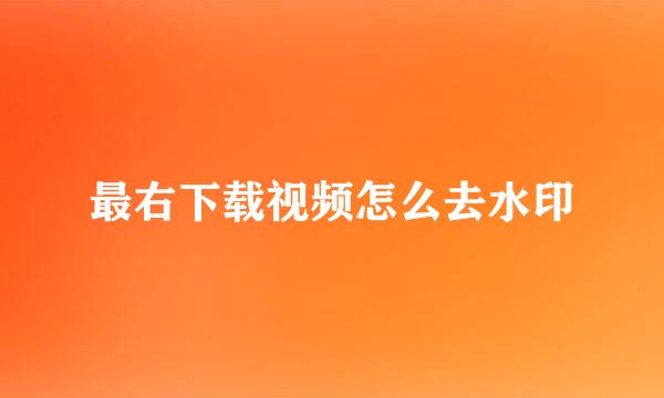 最右下载视频怎么去水印