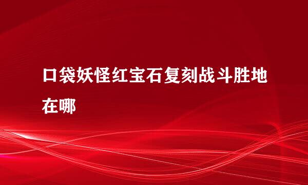 口袋妖怪红宝石复刻战斗胜地在哪