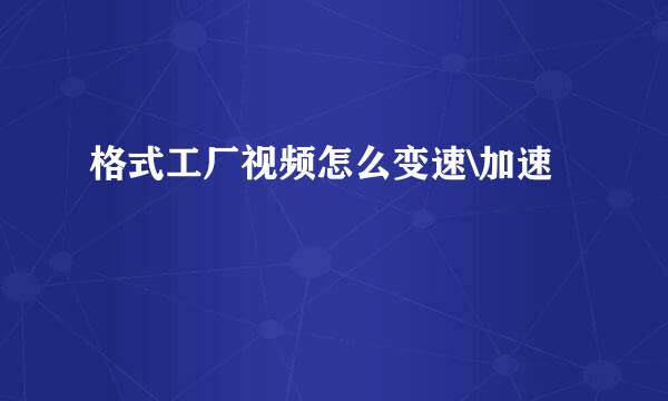 格式工厂视频怎么变速\加速