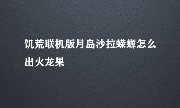 饥荒联机版月岛沙拉蝾螈怎么出火龙果