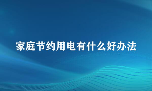 家庭节约用电有什么好办法
