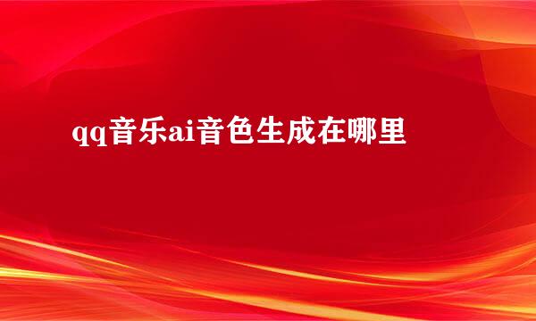 qq音乐ai音色生成在哪里