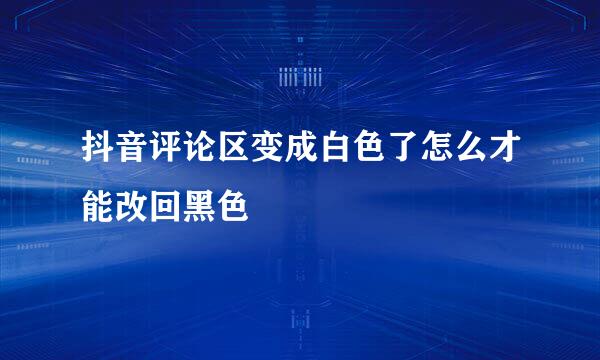 抖音评论区变成白色了怎么才能改回黑色