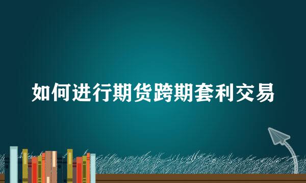 如何进行期货跨期套利交易