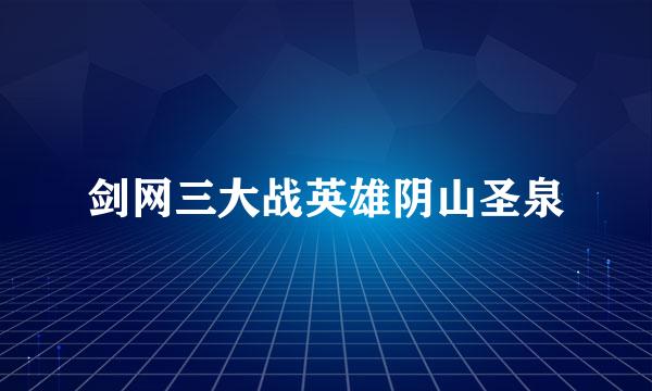 剑网三大战英雄阴山圣泉