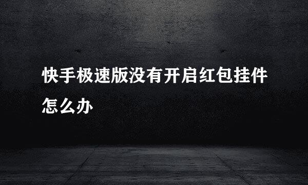 快手极速版没有开启红包挂件怎么办