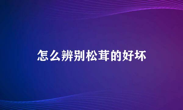 怎么辨别松茸的好坏