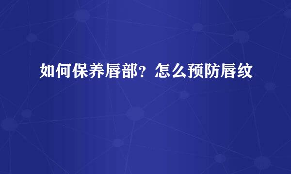 如何保养唇部?怎么预防唇纹