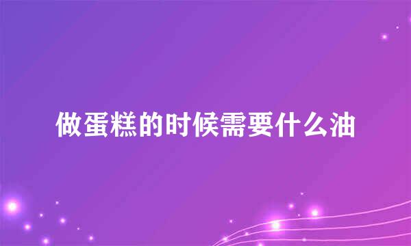 做蛋糕的时候需要什么油