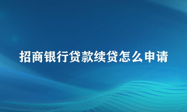 招商银行贷款续贷怎么申请