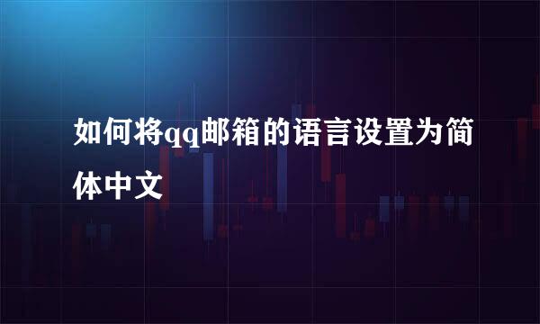 如何将qq邮箱的语言设置为简体中文