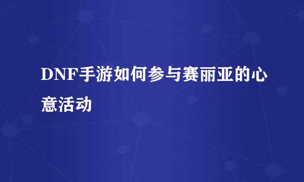 DNF手游如何参与赛丽亚的心意活动