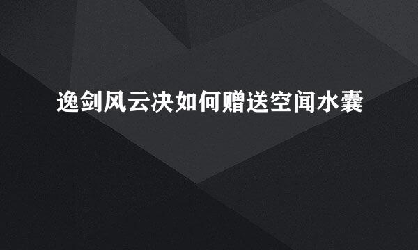 逸剑风云决如何赠送空闻水囊