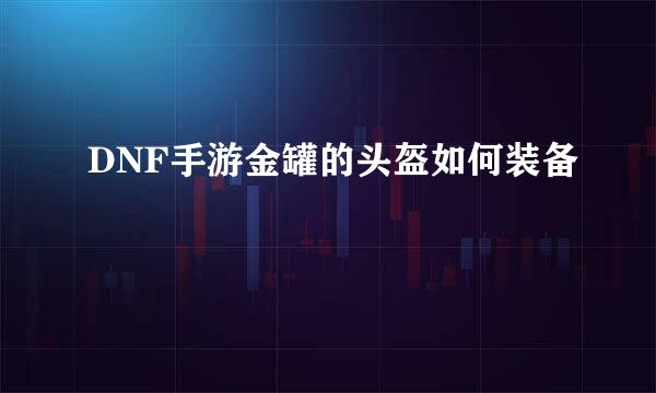 DNF手游金罐的头盔如何装备
