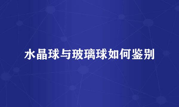 水晶球与玻璃球如何鉴别