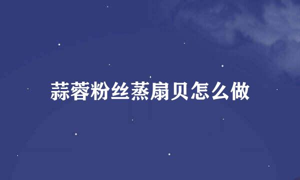 蒜蓉粉丝蒸扇贝怎么做