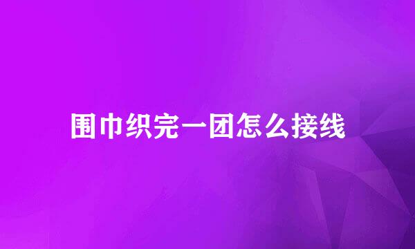围巾织完一团怎么接线