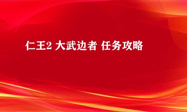 仁王2 大武边者 任务攻略