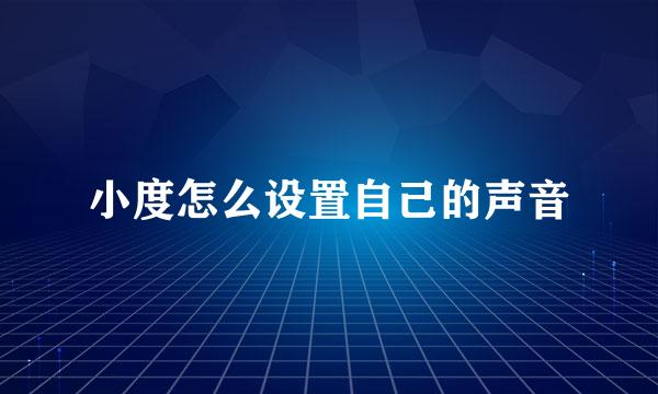 小度怎么设置自己的声音