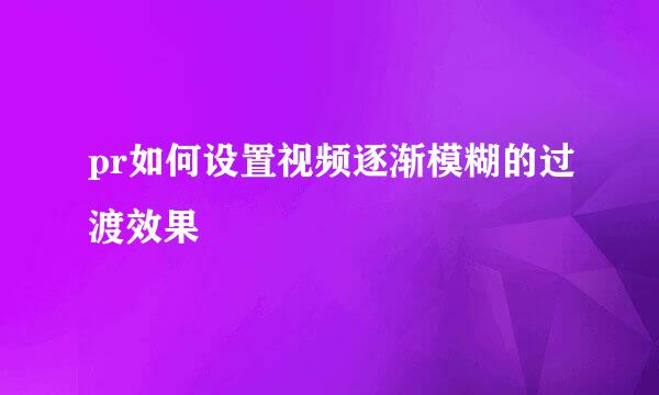 pr如何设置视频逐渐模糊的过渡效果