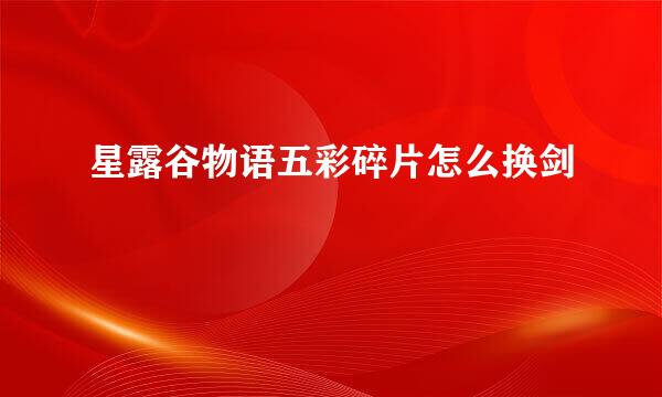 星露谷物语五彩碎片怎么换剑